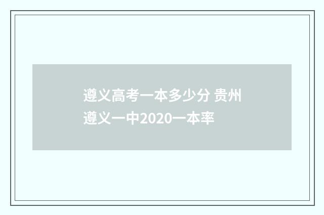 遵义高考一本多少分 贵州遵义一中2020一本率