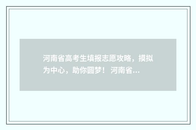河南省高考生填报志愿攻略,摸拟为中心,助你圆梦! 河南省高考填报指南