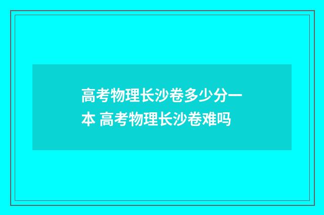 高考物理长沙卷多少分一本 高考物理长沙卷难吗