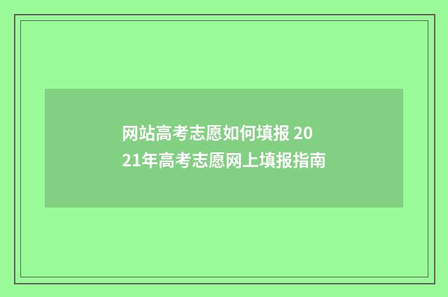网站高考志愿如何填报 2021年高考志愿网上填报指南