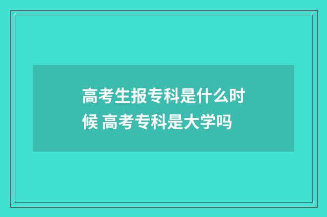 高考生报专科是什么时候 高考专科是大学吗