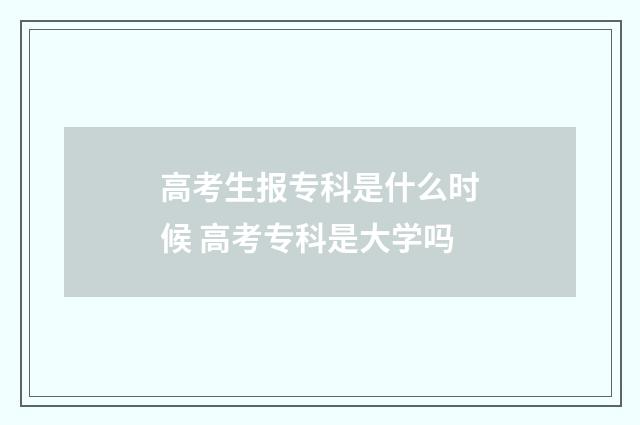 高考生报专科是什么时候 高考专科是大学吗
