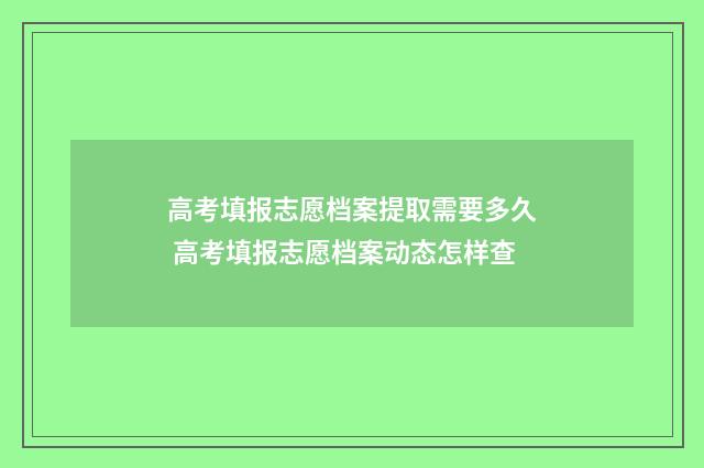 高考填报志愿档案提取需要多久 高考填报志愿档案动态怎样查