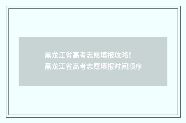 黑龙江省高考志愿填报攻略! 黑龙江省高考志愿填报时间顺序