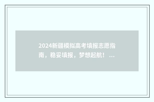 2024新疆模拟高考填报志愿指南，稳妥填报，梦想起航！ 2024新疆模拟高考志愿填报入口
