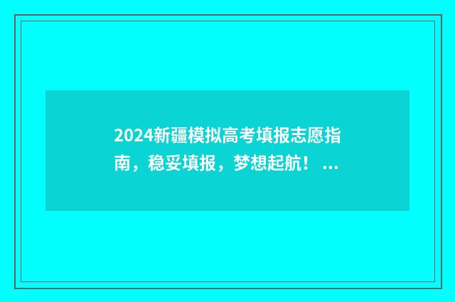 2024新疆模拟高考填报志愿指南，稳妥填报，梦想起航！ 2024新疆模拟高考志愿填报入口