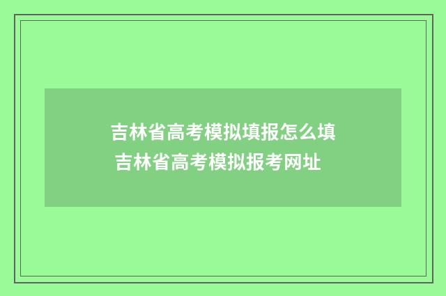 吉林省高考模拟填报怎么填 吉林省高考模拟报考网址