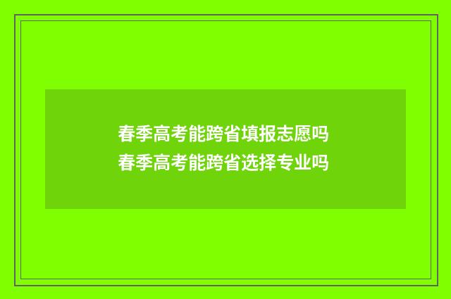 春季高考能跨省填报志愿吗 春季高考能跨省选择专业吗