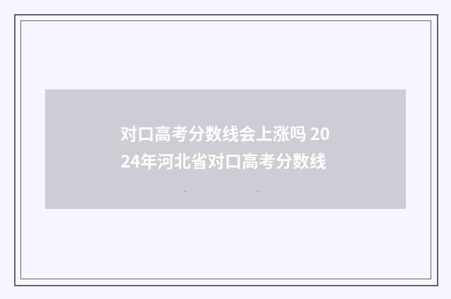 对口高考分数线会上涨吗 2024年河北省对口高考分数线