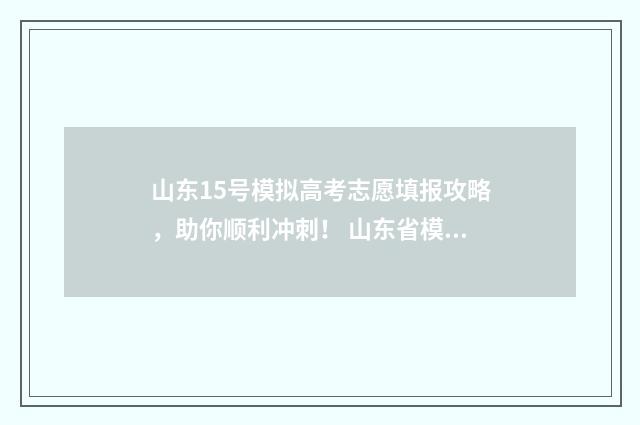 山东15号模拟高考志愿填报攻略，助你顺利冲刺！ 山东省模拟高考时间安排