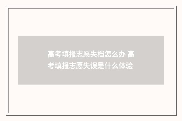 高考填报志愿失档怎么办 高考填报志愿失误是什么体验