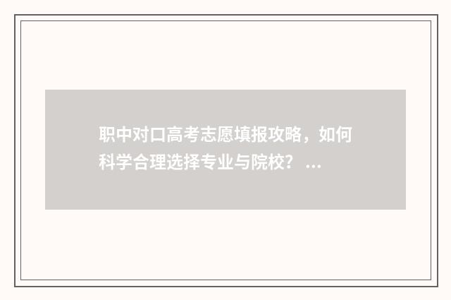 职中对口高考志愿填报攻略,如何科学合理选择专业与院校? 中职对口升学高考