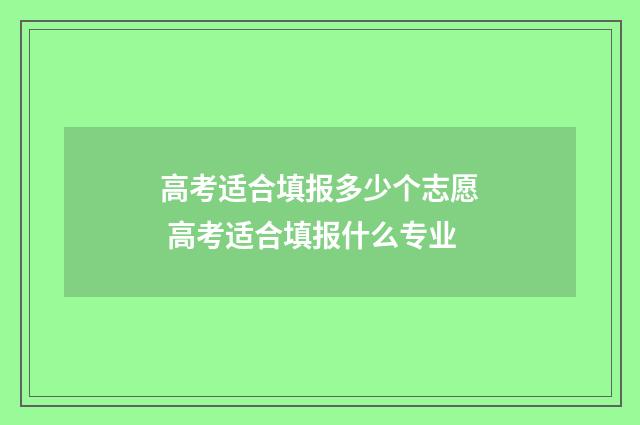 高考适合填报多少个志愿 高考适合填报什么专业