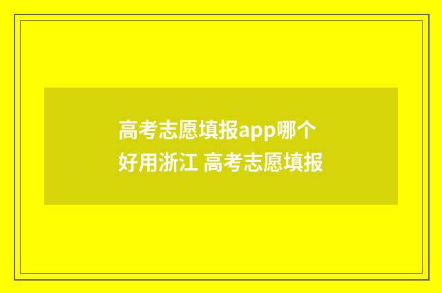 高考志愿填报app哪个好用浙江 高考志愿填报