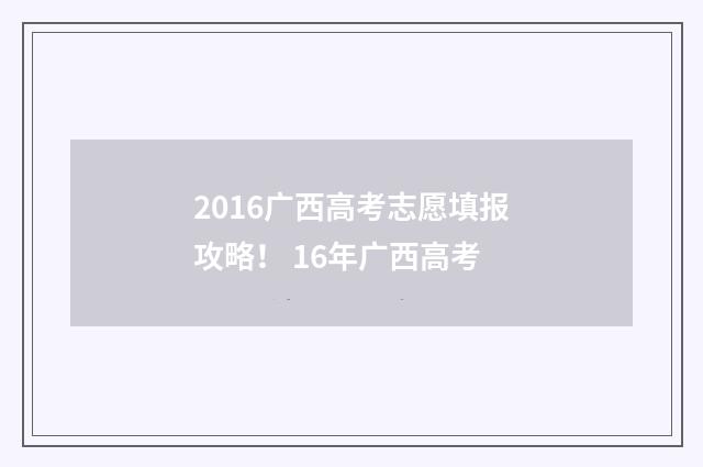 2016广西高考志愿填报攻略！ 16年广西高考