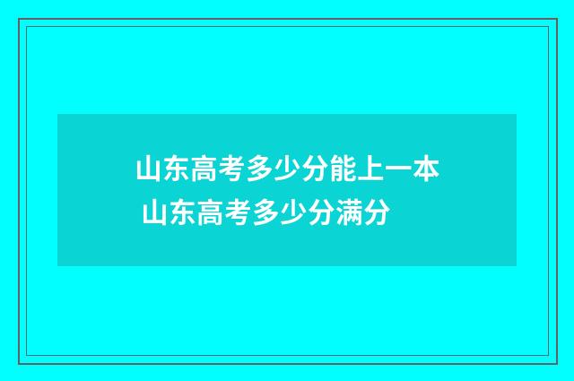 山东高考多少分能上一本 山东高考多少分满分