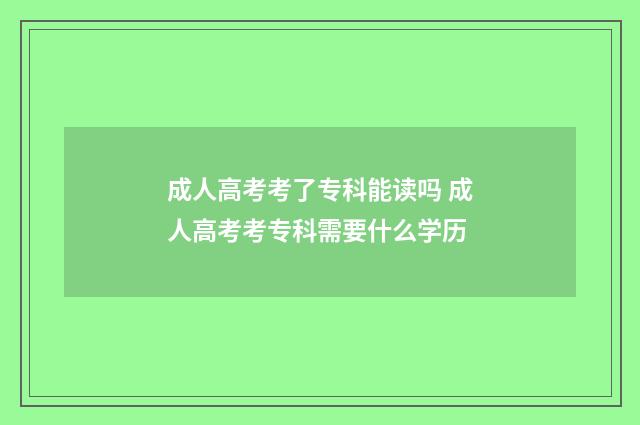 成人高考考了专科能读吗 成人高考考专科需要什么学历