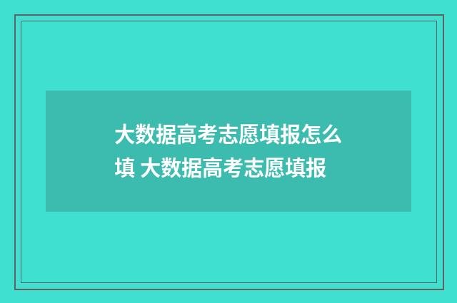 大数据高考志愿填报怎么填 大数据高考志愿填报
