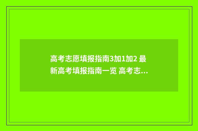 高考志愿填报指南3加1加2 最新高考填报指南一览 高考志愿怎么填报全过程