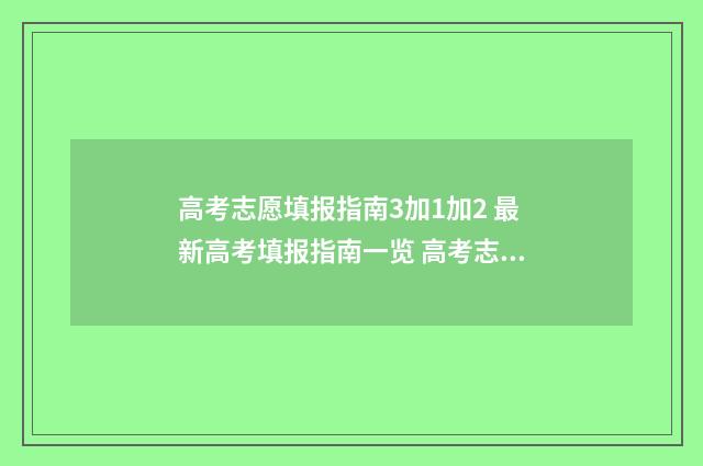 高考志愿填报指南3加1加2 最新高考填报指南一览 高考志愿怎么填报全过程