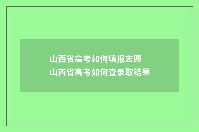 山西省高考如何填报志愿 山西省高考如何查录取结果