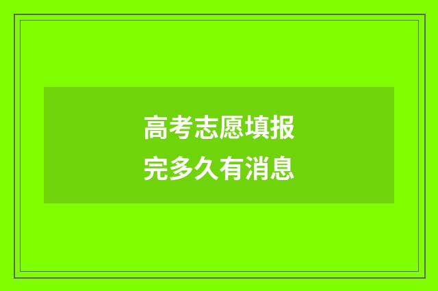 高考志愿填报完多久有消息