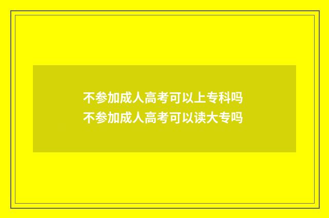 不参加成人高考可以上专科吗 不参加成人高考可以读大专吗