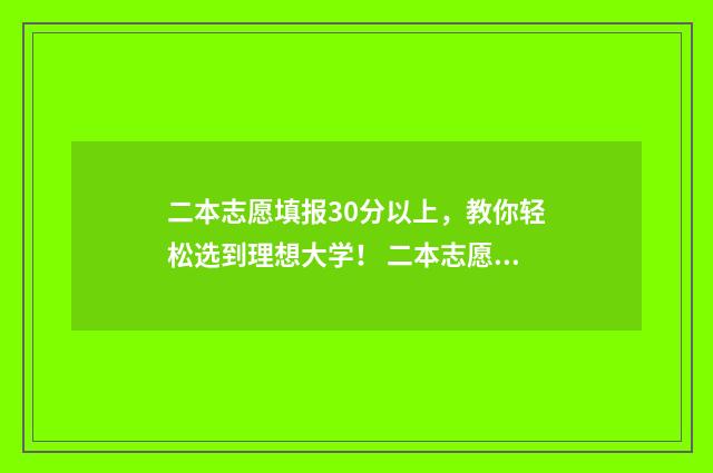 二本志愿填报30分以上,教你轻松选到理想大学! 二本志愿填报日期