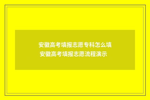 安徽高考填报志愿专科怎么填 安徽高考填报志愿流程演示