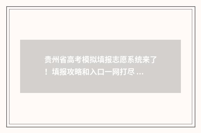 贵州省高考模拟填报志愿系统来了!填报攻略和入口一网打尽 贵州省高考模拟志愿填报系统