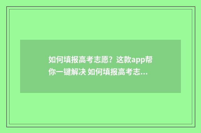 如何填报高考志愿？这款app帮你一键解决 如何填报高考志愿
