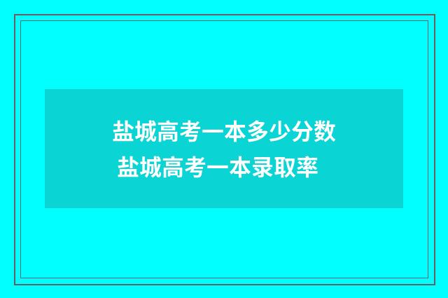 盐城高考一本多少分数 盐城高考一本录取率