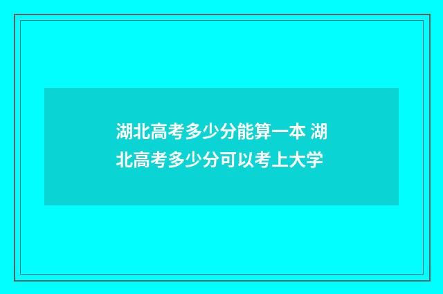 湖北高考多少分能算一本 湖北高考多少分可以考上大学