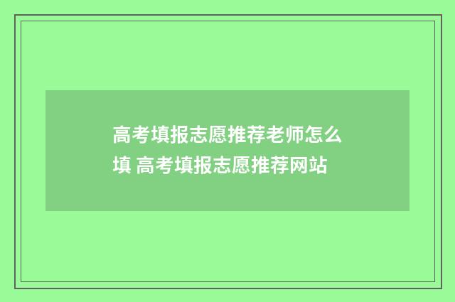 高考填报志愿推荐老师怎么填 高考填报志愿推荐网站