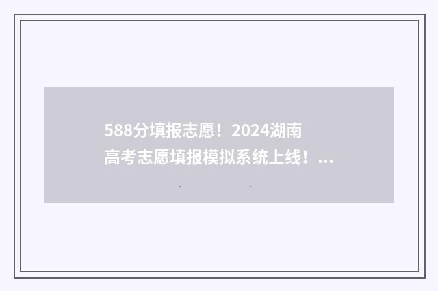 588分填报志愿！2024湖南高考志愿填报模拟系统上线！ 588分高考