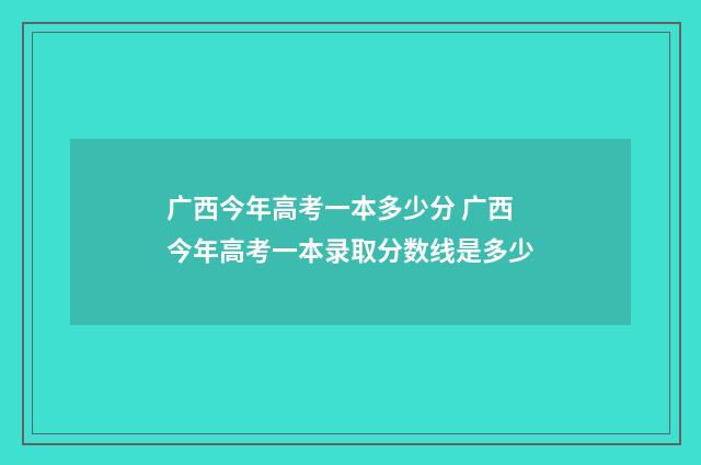 广西今年高考一本多少分 广西今年高考一本录取分数线是多少