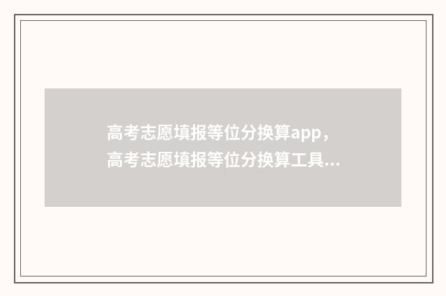 高考志愿填报等位分换算app,高考志愿填报等位分换算工具 高考志愿填报等位数怎么填