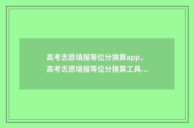 高考志愿填报等位分换算app，高考志愿填报等位分换算工具 高考志愿填报等位数怎么填