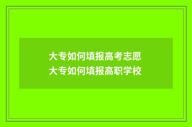 大专如何填报高考志愿 大专如何填报高职学校