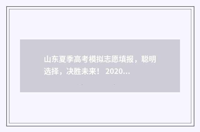 山东夏季高考模拟志愿填报，聪明选择，决胜未来！ 2020年山东省夏季高考