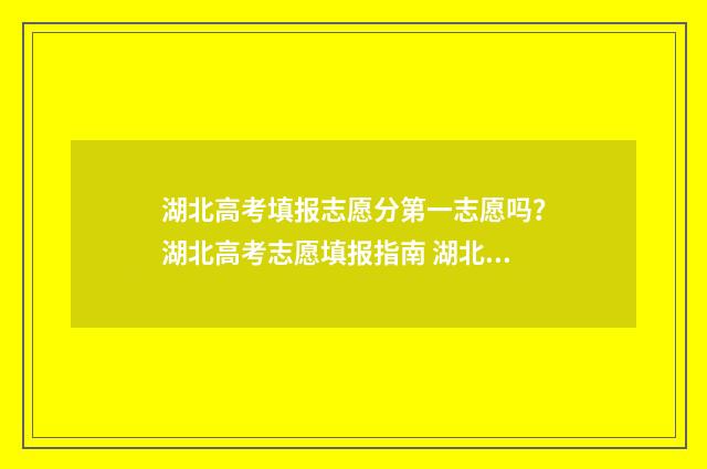 湖北高考填报志愿分第一志愿吗？湖北高考志愿填报指南 湖北高考填报志愿入口