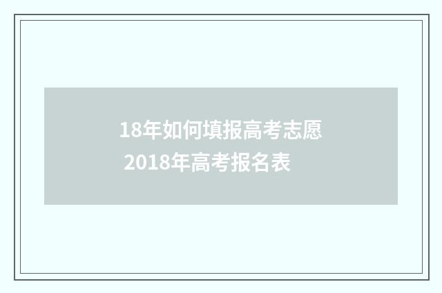 18年如何填报高考志愿 2018年高考报名表