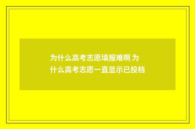 为什么高考志愿填报难啊 为什么高考志愿一直显示已投档