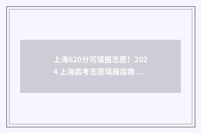 上海620分可填报志愿！2024 上海高考志愿填报指南 上海高考630分