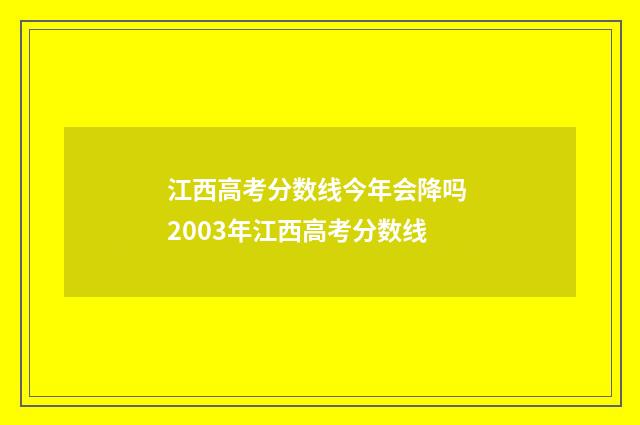 江西高考分数线今年会降吗 2003年江西高考分数线