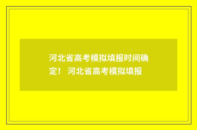 河北省高考模拟填报时间确定！ 河北省高考模拟填报