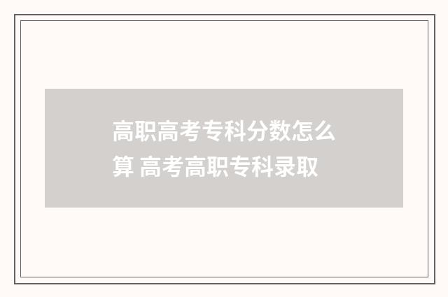 高职高考专科分数怎么算 高考高职专科录取