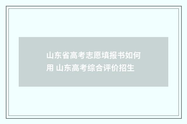 山东省高考志愿填报书如何用 山东高考综合评价招生