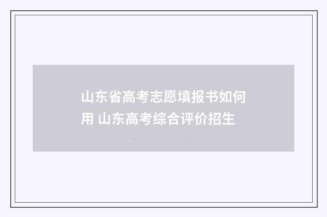 山东省高考志愿填报书如何用 山东高考综合评价招生