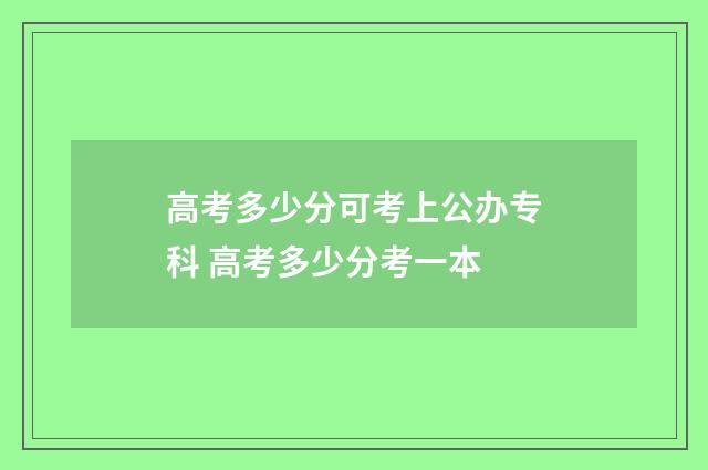 高考多少分可考上公办专科 高考多少分考一本